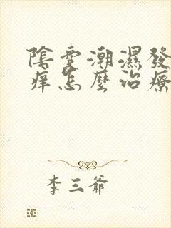 阴囊潮湿发红发痒怎么治疗