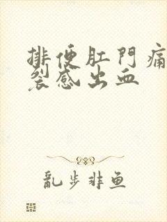 排便肛门痛有撕裂感出血