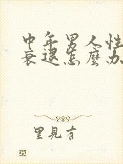 中年男人性功能衰退怎么办