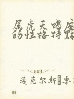 属虎天蝎座女生的性格特点