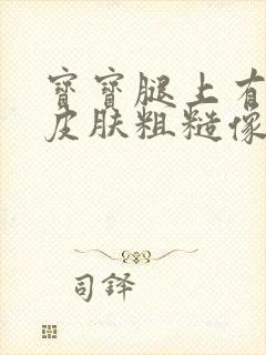 宝宝腿上有一块皮肤粗糙像癣