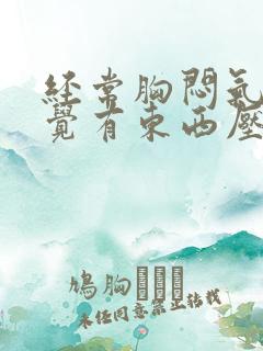 经常胸闷气短感觉有东西压住胸口