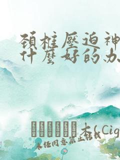 颈椎压迫神经有什么好的办法治疗