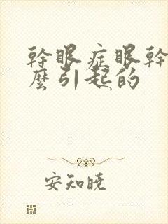 干眼症眼干涩怎么引起的