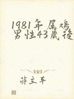 1981年属鸡男性43岁后半生的命运