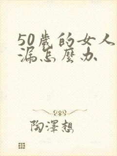 50岁的女人尿漏怎么办