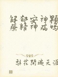 解郁安神颗粒治疗精神病吗