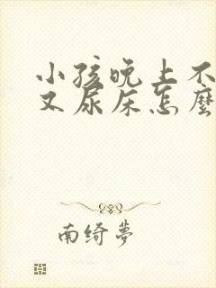 小孩晚上不睡觉又尿床怎么回事