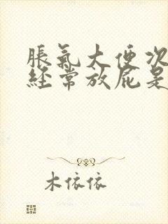 胀气大便次数多经常放屁是怎么回事