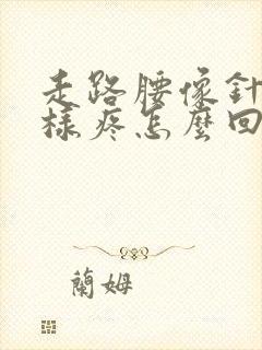 走路腰像针扎一样疼怎么回事