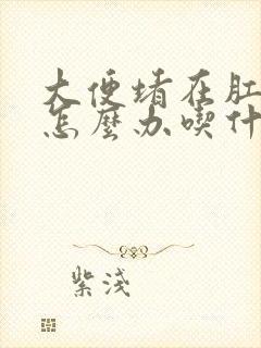 大便堵在肛门口怎么办吃什么药最快