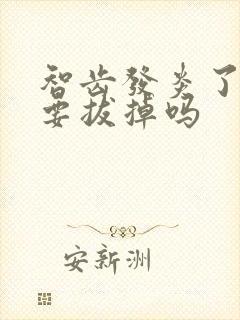 智齿发炎了一定要拔掉吗