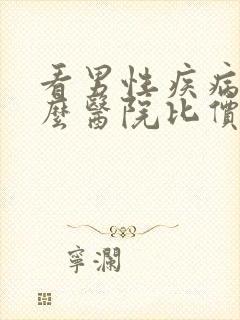 看男性疾病去什么医院比价好