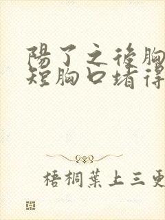 阳了之后胸闷气短胸口堵得慌怎么回事