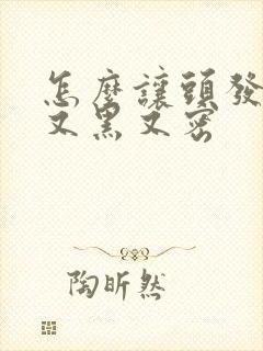 怎么让头发长的又黑又密