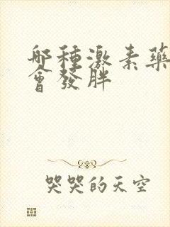 哪种激素药吃了会发胖