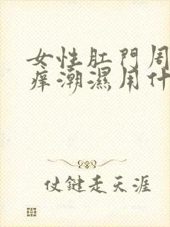 女性肛门周围瘙痒潮湿用什么药膏