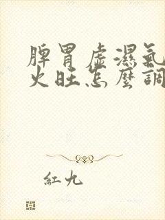 脾胃虚湿气重肝火旺怎么调理