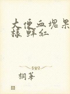 大便血块果冻一样 鲜红