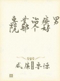 专业治疗男科医院那个好