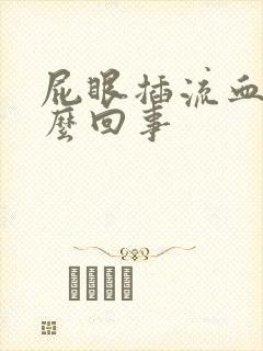 屁眼插流血了怎么回事