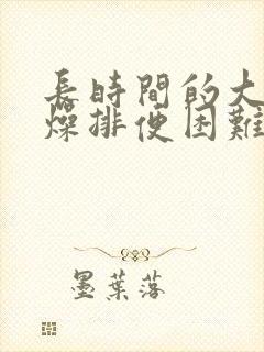 长时间的大便干燥排便困难