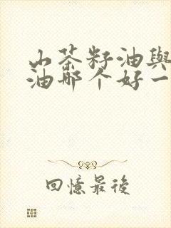 山茶籽油与山茶油哪个好一点