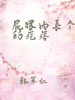 屁眼内长个硬硬的疙瘩