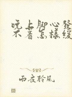 晚上脚心发热睡不着怎样缓解