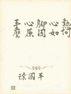 手心脚心热是什么原因如何治疗