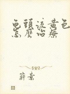 龟头流黄色的浓怎么治疗