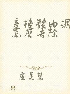 产后体内湿气重怎么去除