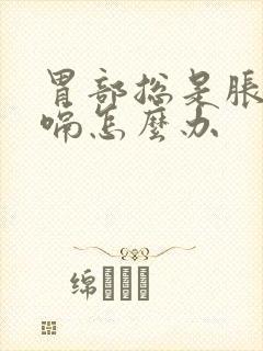 胃部总是胀气打嗝怎么办