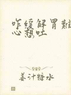 咋缓解胃难受恶心想吐