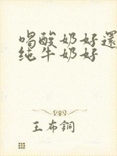 喝酸奶好还是喝纯牛奶好