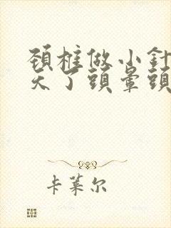 颈椎做小针刀4天了头晕头疼