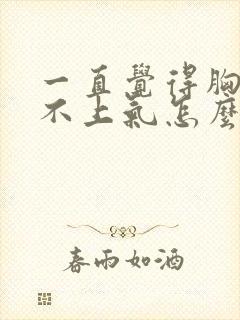 一直觉得胸闷喘不上气怎么办