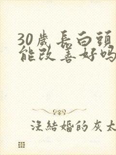 30岁长白头发能改善好吗