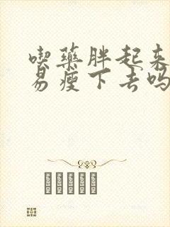 吃药胖起来的容易瘦下去吗