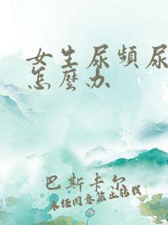 女生尿频尿不尽怎么办