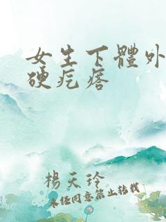 女生下体外面长硬疙瘩