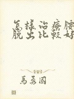 怎样治疗腰间盘脱出比较好