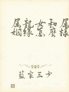 属龙女和属马男姻缘怎么样