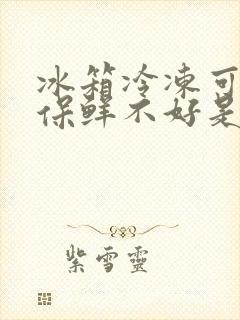 冰箱冷冻可以,保鲜不好是怎么回事