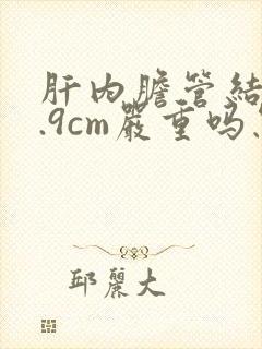 肝内胆管结石0.9cm严重吗怎么治疗