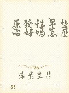 原发性早些泄能治好吗怎么治