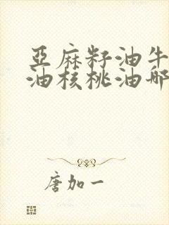 亚麻籽油牛油果油核桃油哪个好