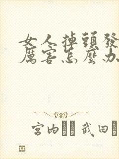 女人掉头发掉的厉害怎么办