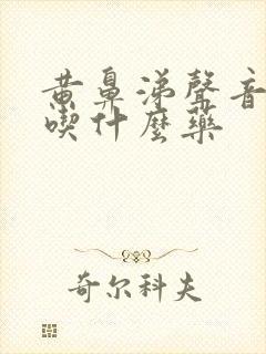 黄鼻涕声音嘶哑吃什么药