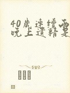 40岁连续两天晚上遗精是怎么回事